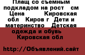 Плащ со съемным подкладом на рост 98см › Цена ­ 400 - Кировская обл., Киров г. Дети и материнство » Детская одежда и обувь   . Кировская обл.